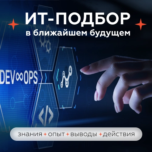 ИТ-подбор в ближайшем будущем. Знания, опыт, выводы, действия 